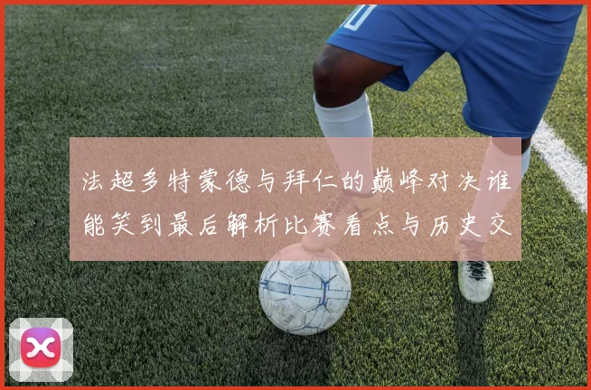 法超多特蒙德与拜仁的巅峰对决谁能笑到最后解析比赛看点与历史交锋