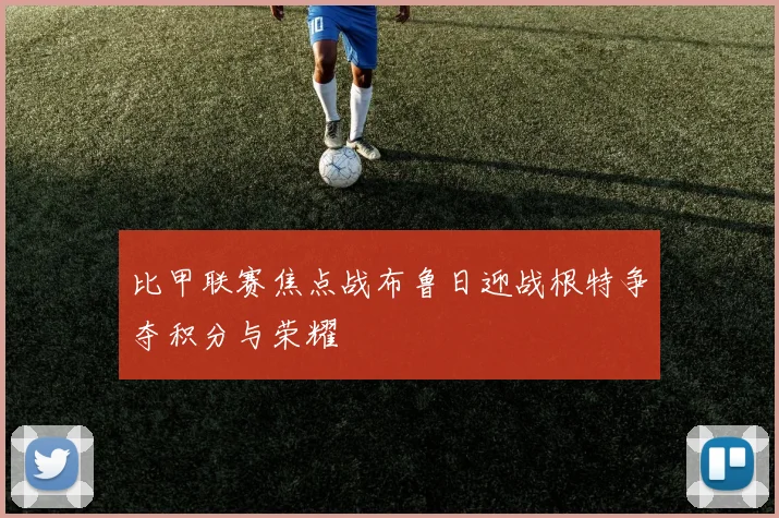 比甲联赛焦点战布鲁日迎战根特争夺积分与荣耀
