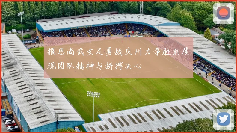 报恩尚武女足勇战庆州力争胜利展现团队精神与拼搏决心