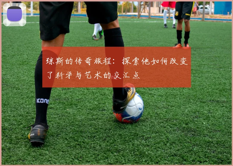 琼斯的传奇旅程：探索他如何改变了科学与艺术的交汇点