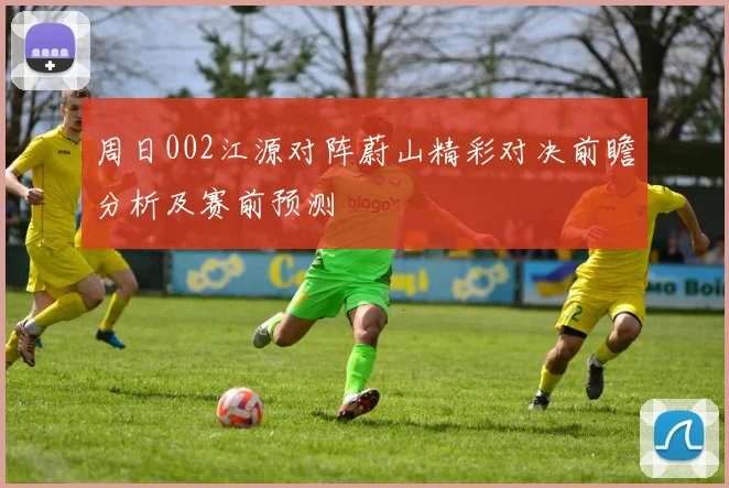 周日002江源对阵蔚山精彩对决前瞻分析及赛前预测