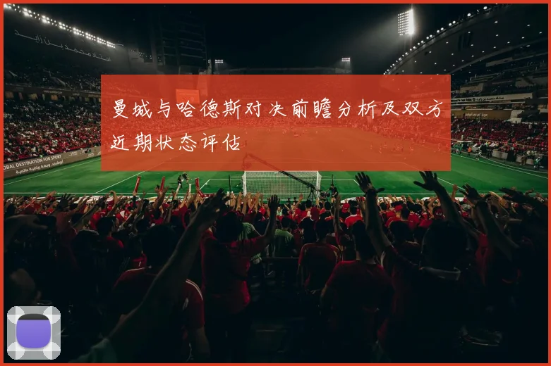 曼城与哈德斯对决前瞻分析及双方近期状态评估