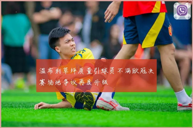温布利草坪质量引球员不满欧冠决赛场地争议再度升级