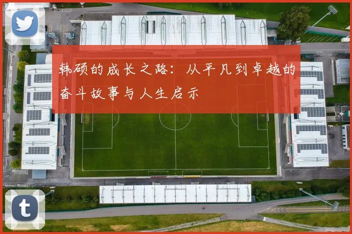 韩硕的成长之路：从平凡到卓越的奋斗故事与人生启示